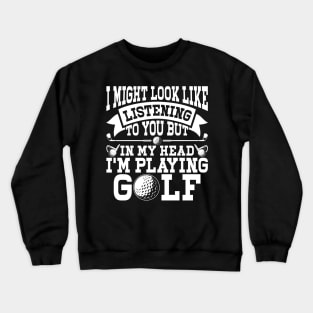 I Might Look Like Listening To You But In My Head I'm Playing Golf T Shirt For Women Men Crewneck Sweatshirt